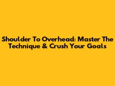 Shoulder To Overhead: Master The Technique & Crush Your Goals