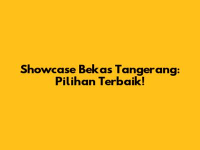 Showcase Bekas Tangerang: Pilihan Terbaik!
