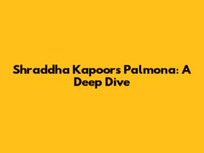 Shraddha Kapoor's Palmona: A Deep Dive