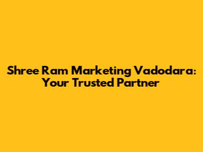 Shree Ram Marketing Vadodara: Your Trusted Partner