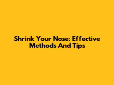 Shrink Your Nose: Effective Methods And Tips