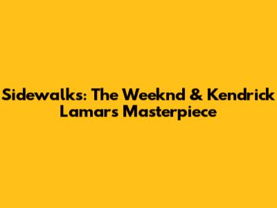 Sidewalks: The Weeknd & Kendrick Lamar's Masterpiece