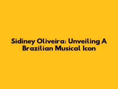 Sidiney Oliveira: Unveiling A Brazilian Musical Icon