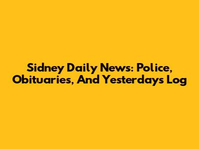 Sidney Daily News: Police, Obituaries, And Yesterday's Log