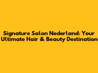 Signature Salon Nederland: Your Ultimate Hair & Beauty Destination