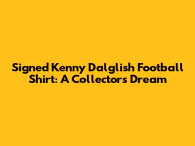 Signed Kenny Dalglish Football Shirt: A Collector's Dream