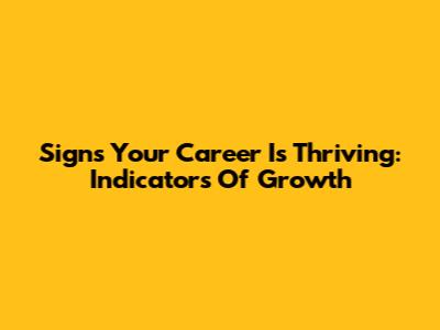 Signs Your Career Is Thriving: Indicators Of Growth
