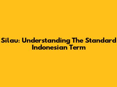 Silau: Understanding The Standard Indonesian Term