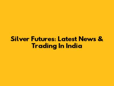 Silver Futures: Latest News & Trading In India