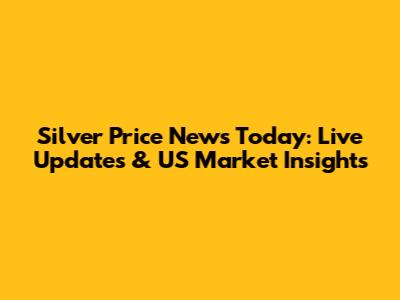 Silver Price News Today: Live Updates & US Market Insights