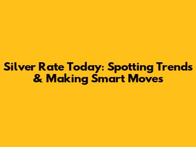 Silver Rate Today: Spotting Trends & Making Smart Moves