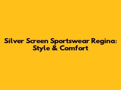 Silver Screen Sportswear Regina: Style & Comfort