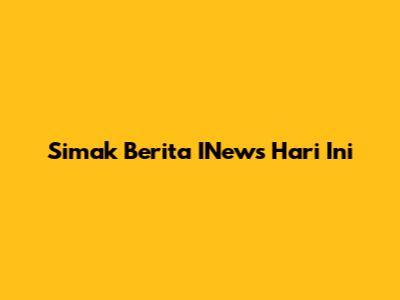 Simak Berita INews Hari Ini