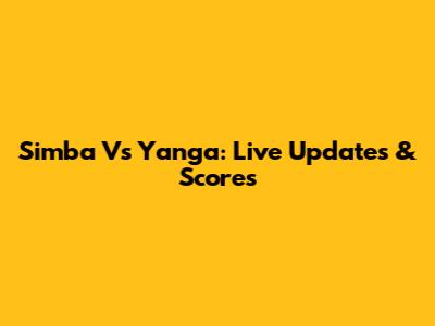 Simba Vs Yanga: Live Updates & Scores