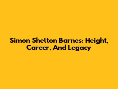 Simon Shelton Barnes: Height, Career, And Legacy