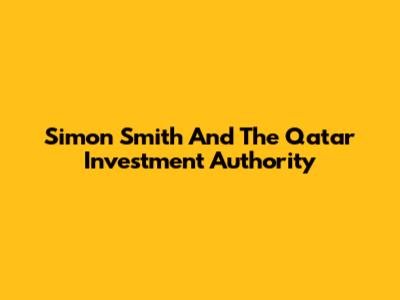 Simon Smith And The Qatar Investment Authority