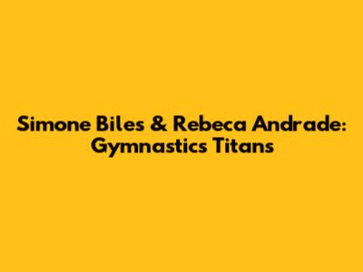 Simone Biles & Rebeca Andrade: Gymnastics Titans
