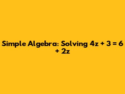 Simple Algebra: Solving 4z + 3 = 6 + 2z