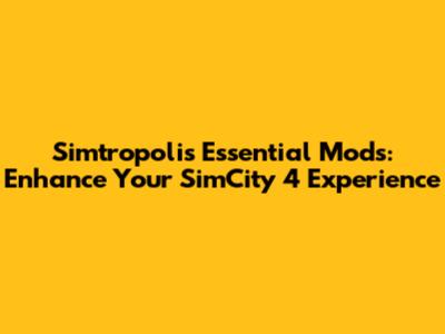 Simtropolis Essential Mods: Enhance Your SimCity 4 Experience