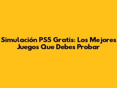 Simulación PS5 Gratis: Los Mejores Juegos Que Debes Probar