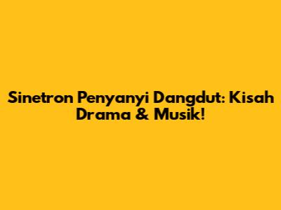 Sinetron Penyanyi Dangdut: Kisah Drama & Musik!