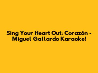 Sing Your Heart Out: Corazón - Miguel Gallardo Karaoke!