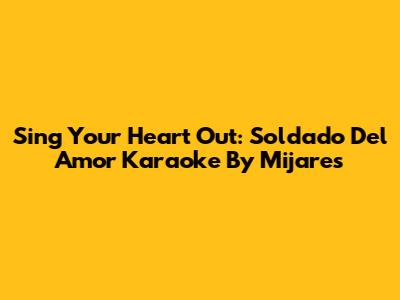 Sing Your Heart Out: Soldado Del Amor Karaoke By Mijares