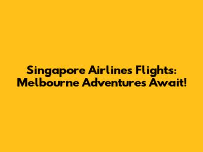 Singapore Airlines Flights: Melbourne Adventures Await!
