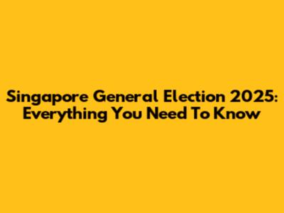 Singapore General Election 2025: Everything You Need To Know