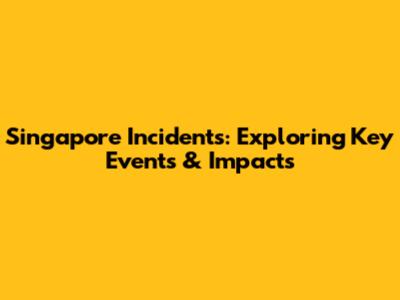 Singapore Incidents: Exploring Key Events & Impacts