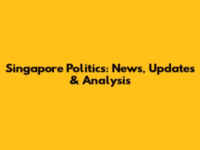 Singapore Politics: News, Updates & Analysis