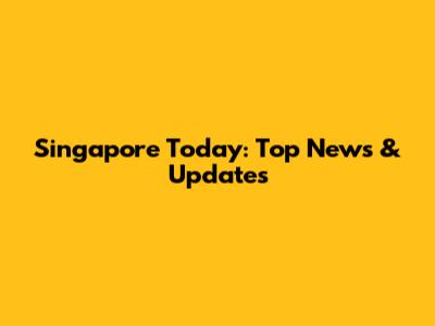 Singapore Today: Top News & Updates
