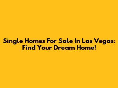 Single Homes For Sale In Las Vegas: Find Your Dream Home!