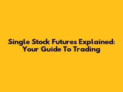 Single Stock Futures Explained: Your Guide To Trading
