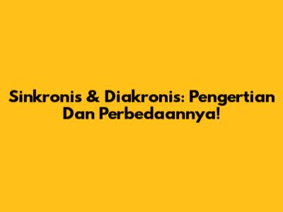 Sinkronis & Diakronis: Pengertian Dan Perbedaannya!