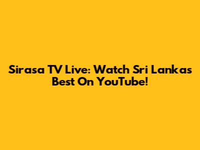 Sirasa TV Live: Watch Sri Lanka's Best On YouTube!