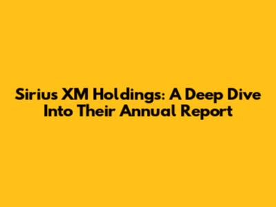 Sirius XM Holdings: A Deep Dive Into Their Annual Report