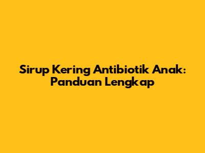 Sirup Kering Antibiotik Anak: Panduan Lengkap