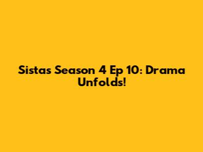 Sistas Season 4 Ep 10: Drama Unfolds!