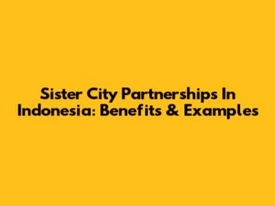 Sister City Partnerships In Indonesia: Benefits & Examples