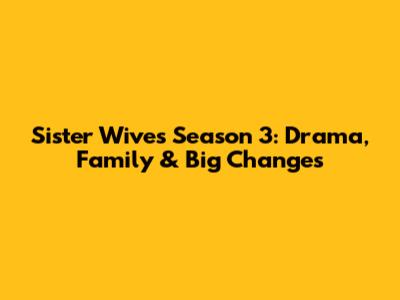 Sister Wives Season 3: Drama, Family & Big Changes