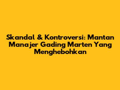 Skandal & Kontroversi: Mantan Manajer Gading Marten Yang Menghebohkan