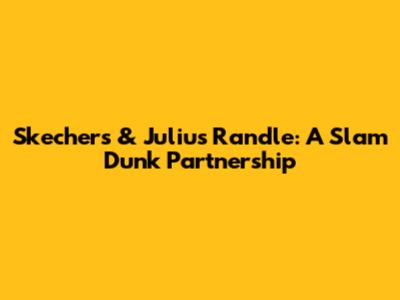 Skechers & Julius Randle: A Slam Dunk Partnership
