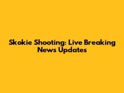 Skokie Shooting: Live Breaking News Updates