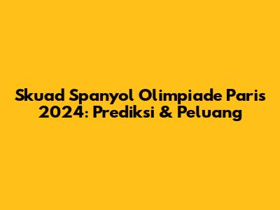 Skuad Spanyol Olimpiade Paris 2024: Prediksi & Peluang