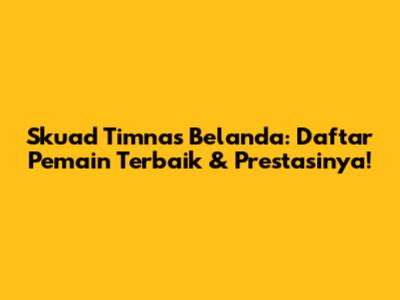 Skuad Timnas Belanda: Daftar Pemain Terbaik & Prestasinya!