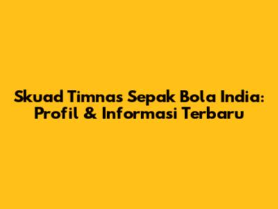 Skuad Timnas Sepak Bola India: Profil & Informasi Terbaru