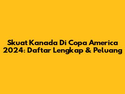 Skuat Kanada Di Copa America 2024: Daftar Lengkap & Peluang