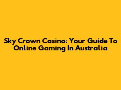 Sky Crown Casino: Your Guide To Online Gaming In Australia