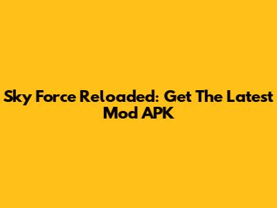 Sky Force Reloaded: Get The Latest Mod APK